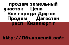 продам земельный участок  › Цена ­ 60 000 - Все города Другое » Продам   . Дагестан респ.,Кизилюрт г.